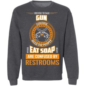 I Refuse To Talk Gun Eat Soap Are Confused By Restrooms Shirt