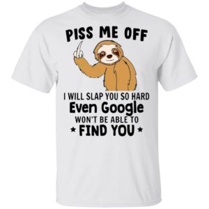 Sloth Fuck Piss Me Off I Will Slap You So Hard Even Google Won’t Be Able To Find You Shirt