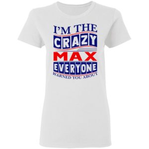 I’m The Crazy Max Everyone Warned You About Shirt