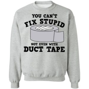 You Can’t Fix Stupid Not Even With Duct Tape Shirt
