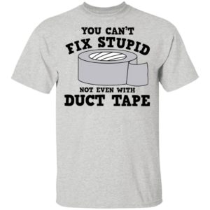 You Can’t Fix Stupid Not Even With Duct Tape Shirt