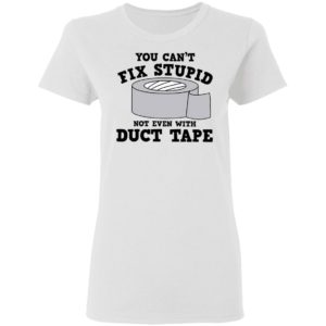 You Can’t Fix Stupid Not Even With Duct Tape Shirt