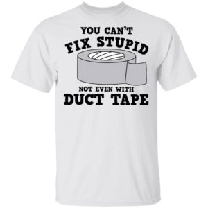 You Can’t Fix Stupid Not Even With Duct Tape Shirt