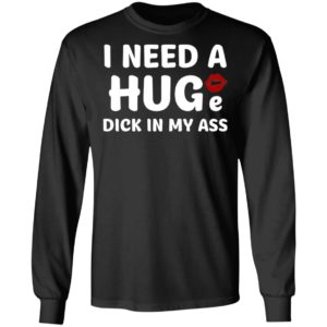 I Need A Huge Dick In My Ass Shirt