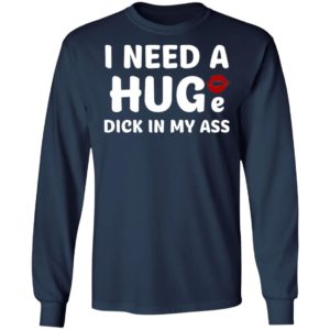 I Need A Huge Dick In My Ass Shirt