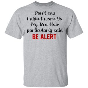 Don’t Say I Didn’t Warn Ya My Red Hair Particulary Said Be Alert Shirt