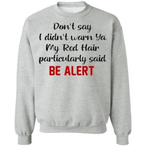 Don’t Say I Didn’t Warn Ya My Red Hair Particulary Said Be Alert Shirt