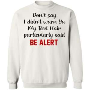 Don’t Say I Didn’t Warn Ya My Red Hair Particulary Said Be Alert Shirt