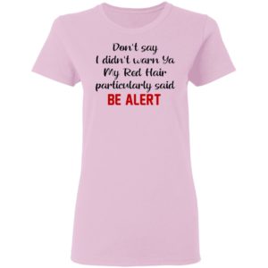 Don’t Say I Didn’t Warn Ya My Red Hair Particulary Said Be Alert Shirt
