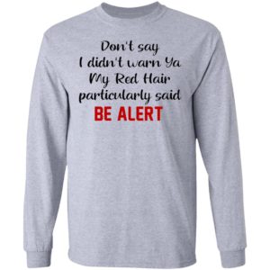 Don’t Say I Didn’t Warn Ya My Red Hair Particulary Said Be Alert Shirt