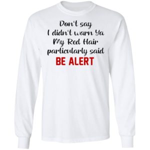 Don’t Say I Didn’t Warn Ya My Red Hair Particulary Said Be Alert Shirt