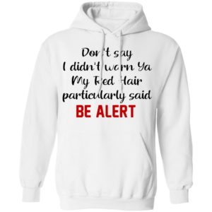 Don’t Say I Didn’t Warn Ya My Red Hair Particulary Said Be Alert Shirt