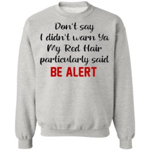 Don’t Say I Didn’t Warn Ya My Red Hair Particulary Said Be Alert Shirt