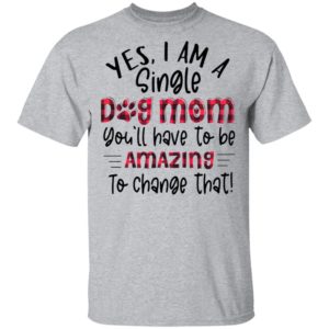 Yes I’m A Single Dog Mom You’ll Have To Be Amazing To Change That Plaid Shirt
