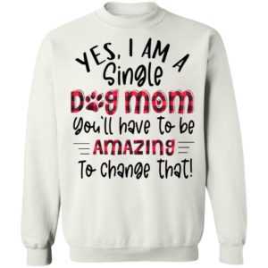 Yes I’m A Single Dog Mom You’ll Have To Be Amazing To Change That Plaid Shirt