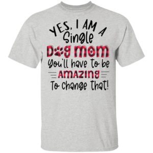 Yes I’m A Single Dog Mom You’ll Have To Be Amazing To Change That Plaid Shirt