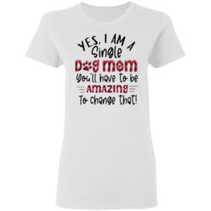 Yes I’m A Single Dog Mom You’ll Have To Be Amazing To Change That Plaid Shirt