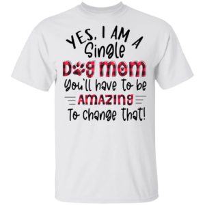 Yes I’m A Single Dog Mom You’ll Have To Be Amazing To Change That Plaid Shirt