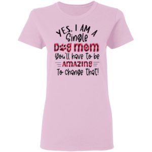 Yes I’m A Single Dog Mom You’ll Have To Be Amazing To Change That Plaid Shirt