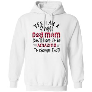 Yes I’m A Single Dog Mom You’ll Have To Be Amazing To Change That Plaid Shirt