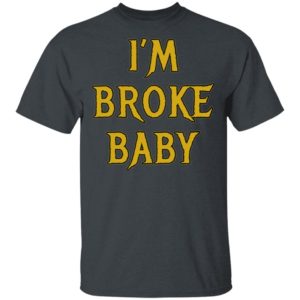 I’m Broke Baby Shirt