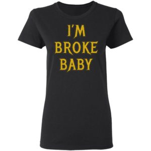 I’m Broke Baby Shirt
