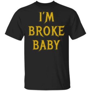 I’m Broke Baby Shirt