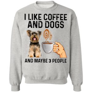 Yorkshire Terrier I Like Coffee And Dogs And Maybe 3 People Shirt
