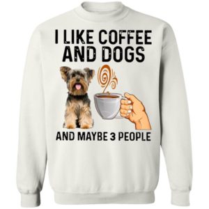 Yorkshire Terrier I Like Coffee And Dogs And Maybe 3 People Shirt