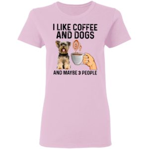 Yorkshire Terrier I Like Coffee And Dogs And Maybe 3 People Shirt