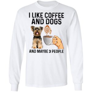 Yorkshire Terrier I Like Coffee And Dogs And Maybe 3 People Shirt