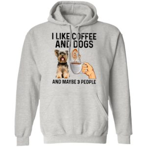 Yorkshire Terrier I Like Coffee And Dogs And Maybe 3 People Shirt