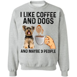 Yorkshire Terrier I Like Coffee And Dogs And Maybe 3 People Shirt