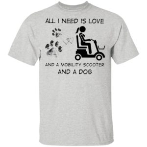 All I Need Is Love And A Mobility Scooter And A Dog Shirt