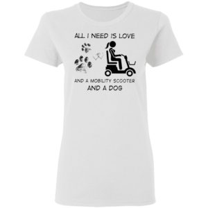 All I Need Is Love And A Mobility Scooter And A Dog Shirt