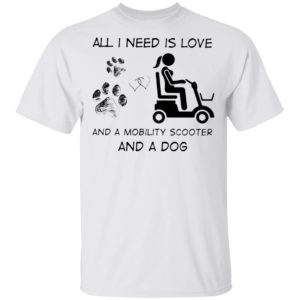 All I Need Is Love And A Mobility Scooter And A Dog Shirt