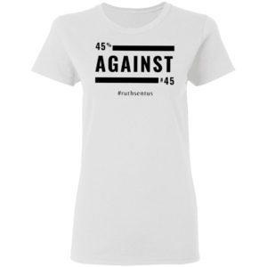 45 Against 45 Ruth Sent US 2021 Shirt