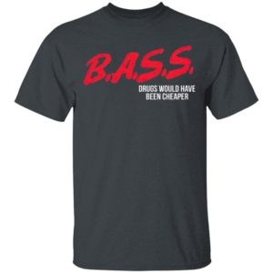 Bass Drugs Would Have Been Cheaper Shirt