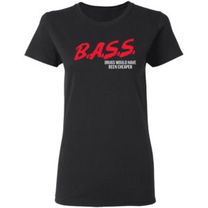 Bass Drugs Would Have Been Cheaper Shirt
