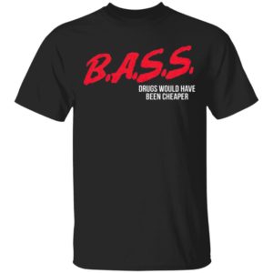 Bass Drugs Would Have Been Cheaper Shirt