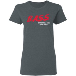 Bass Drugs Would Have Been Cheaper Shirt