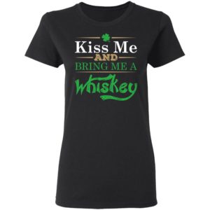 Patrick’S Day Kiss Me And Bring Me A Whiskey Shirt