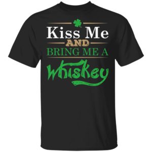 Patrick’S Day Kiss Me And Bring Me A Whiskey Shirt Patrick’S Day Kiss Me And Bring Me A Whiskey Shirt