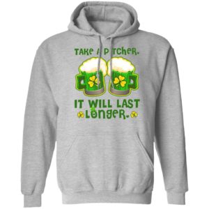 St Patricks Day Take A Pitcher It Will Last Longer Shirt