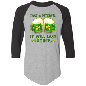 St Patricks Day Take A Pitcher It Will Last Longer Shirt