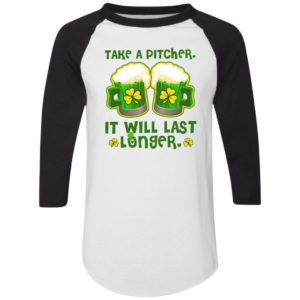 St Patricks Day Take A Pitcher It Will Last Longer Shirt