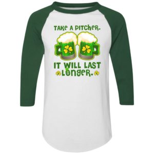St Patricks Day Take A Pitcher It Will Last Longer Shirt
