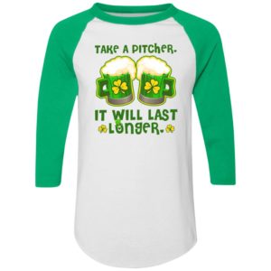 St Patricks Day Take A Pitcher It Will Last Longer Shirt