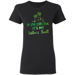 If I’m Drunk It’s My Sister’s Fault Shirt