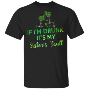 If I’m Drunk It’s My Sister’s Fault Shirt